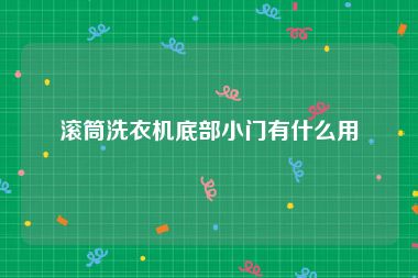 滚筒洗衣机底部小门有什么用