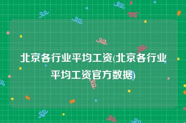北京各行业平均工资(北京各行业平均工资官方数据)
