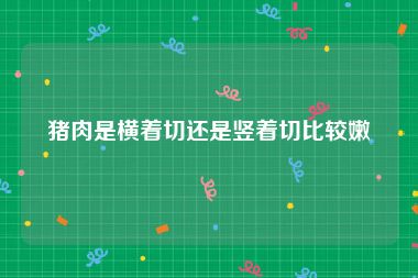 猪肉是横着切还是竖着切比较嫩