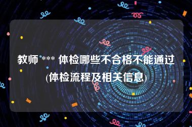教师 *** 体检哪些不合格不能通过(体检流程及相关信息)