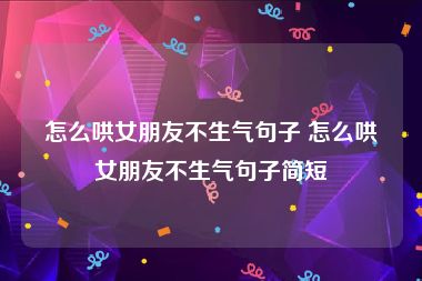怎么哄女朋友不生气句子 怎么哄女朋友不生气句子简短