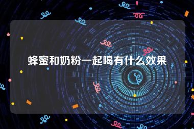 蜂蜜和奶粉一起喝有什么效果