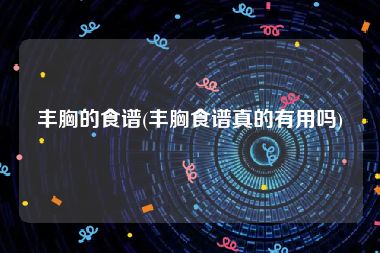 丰胸的食谱(丰胸食谱真的有用吗)