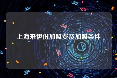 上海来伊份加盟费及加盟条件