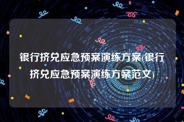 银行挤兑应急预案演练方案(银行挤兑应急预案演练方案范文)