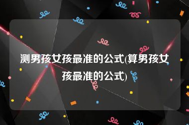 测男孩女孩最准的公式(算男孩女孩最准的公式)