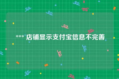  *** 店铺显示支付宝信息不完善