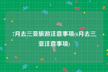 7月去三亚旅游注意事项(6月去三亚注意事项)