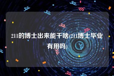 211的博士出来能干啥(211博士毕业有用吗)