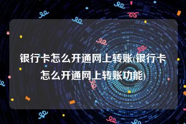 银行卡怎么开通网上转账(银行卡怎么开通网上转账功能)