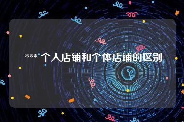  *** 个人店铺和个体店铺的区别