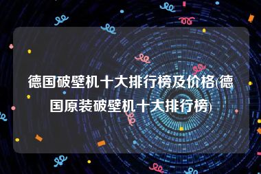 德国破壁机十大排行榜及价格(德国原装破壁机十大排行榜)