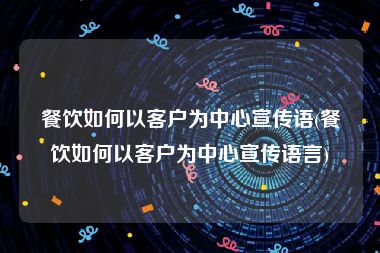 餐饮如何以客户为中心宣传语(餐饮如何以客户为中心宣传语言)
