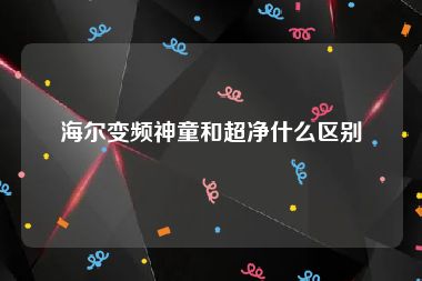 海尔变频神童和超净什么区别