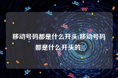 移动号码都是什么开头(移动号码都是什么开头的)