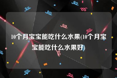 10个月宝宝能吃什么水果(10个月宝宝能吃什么水果好)