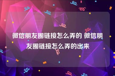 微信朋友圈链接怎么弄的 微信朋友圈链接怎么弄的出来