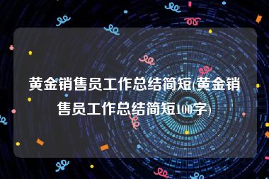 黄金销售员工作总结简短(黄金销售员工作总结简短100字)