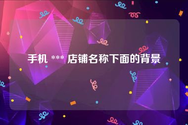 手机 *** 店铺名称下面的背景