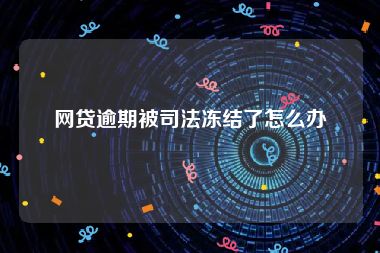 网贷逾期被司法冻结了怎么办