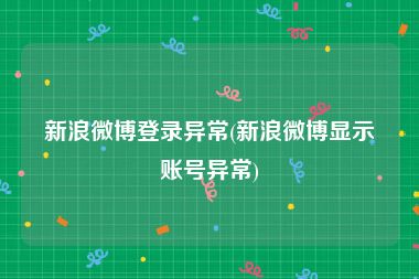 新浪微博登录异常(新浪微博显示账号异常)