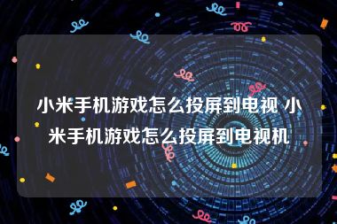 小米手机游戏怎么投屏到电视 小米手机游戏怎么投屏到电视机