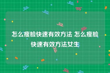 怎么瘦脸快速有效方法 怎么瘦脸快速有效方法女生