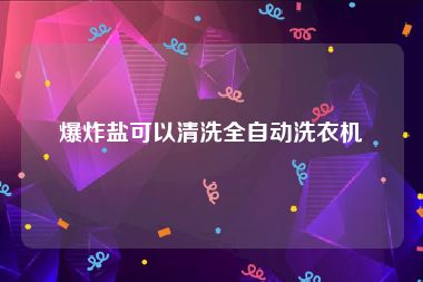 爆炸盐可以清洗全自动洗衣机