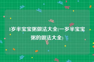 1岁半宝宝粥做法大全(一岁半宝宝粥的做法大全)