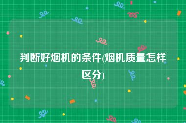 判断好烟机的条件(烟机质量怎样区分)