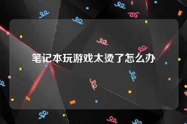 笔记本玩游戏太烫了怎么办