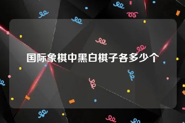 国际象棋中黑白棋子各多少个