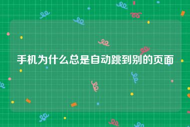 手机为什么总是自动跳到别的页面