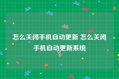 怎么关闭手机自动更新 怎么关闭手机自动更新系统