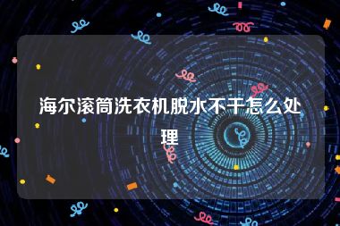 海尔滚筒洗衣机脱水不干怎么处理