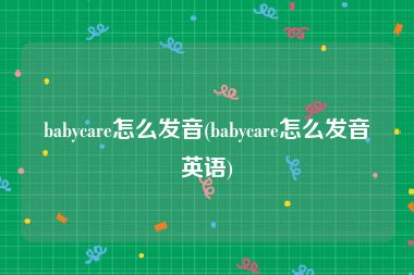 babycare怎么发音(babycare怎么发音英语)