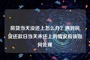 房贷当天没还上怎么办？遇到房贷还款日当天未还上的情况应该如何处理