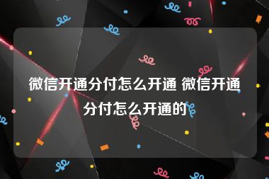 微信开通分付怎么开通 微信开通分付怎么开通的