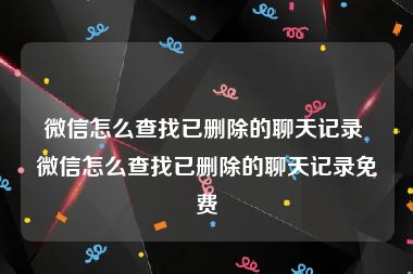 微信怎么查找已删除的聊天记录 微信怎么查找已删除的聊天记录免费