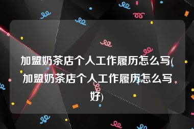 加盟奶茶店个人工作履历怎么写(加盟奶茶店个人工作履历怎么写好)