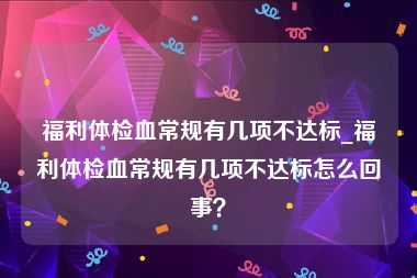 福利体检血常规有几项不达标_福利体检血常规有几项不达标怎么回事？