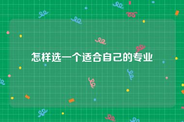 怎样选一个适合自己的专业