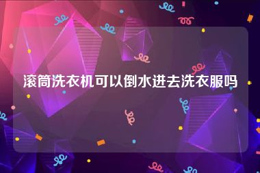 滚筒洗衣机可以倒水进去洗衣服吗