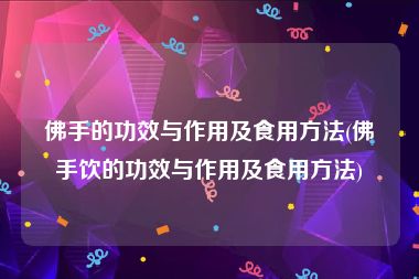 佛手的功效与作用及食用方法(佛手饮的功效与作用及食用方法)