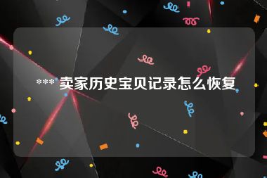  *** 卖家历史宝贝记录怎么恢复