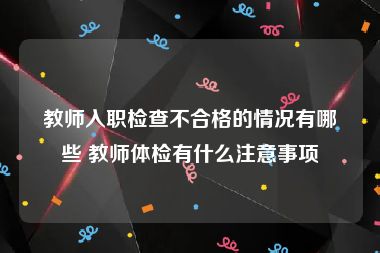 教师入职检查不合格的情况有哪些 教师体检有什么注意事项