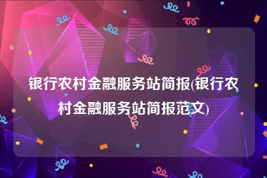 银行农村金融服务站简报(银行农村金融服务站简报范文)