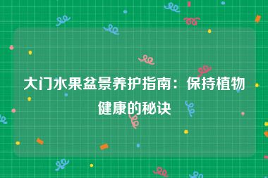 大门水果盆景养护指南：保持植物健康的秘诀