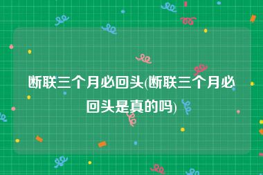 断联三个月必回头(断联三个月必回头是真的吗)
