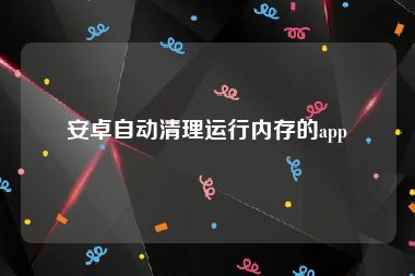 安卓自动清理运行内存的app